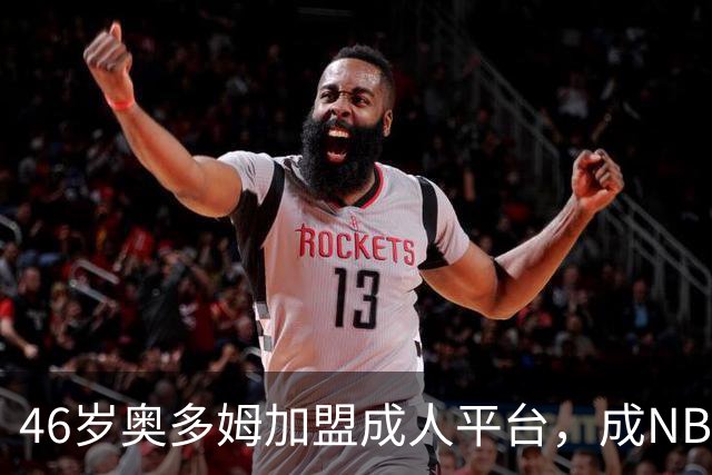 46岁奥多姆加盟成人平台，成NBA首位球员